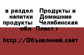  в раздел : Продукты и напитки » Домашние продукты . Челябинская обл.,Пласт г.